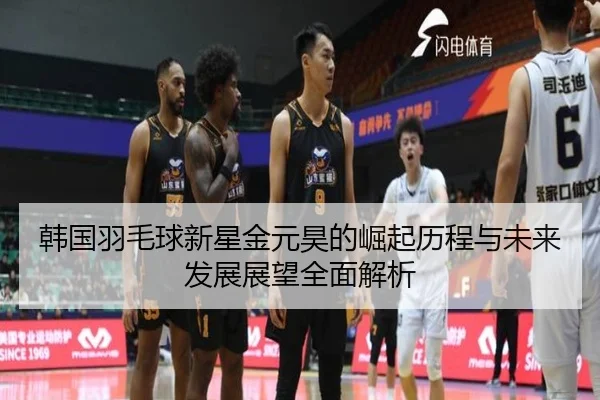 韩国羽毛球新星金元昊的崛起历程与未来发展展望全面解析 - HTH SPORTS